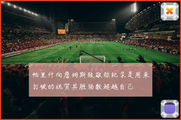 帕里什向詹姆斯致敬称纪录是用来打破的祝贺其胜场数超越自己