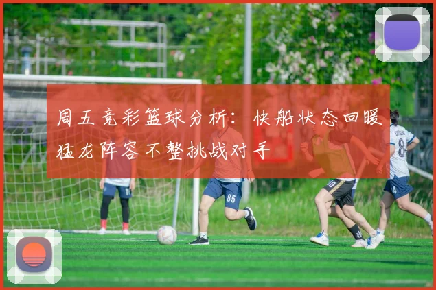 周五竞彩篮球分析：快船状态回暖猛龙阵容不整挑战对手