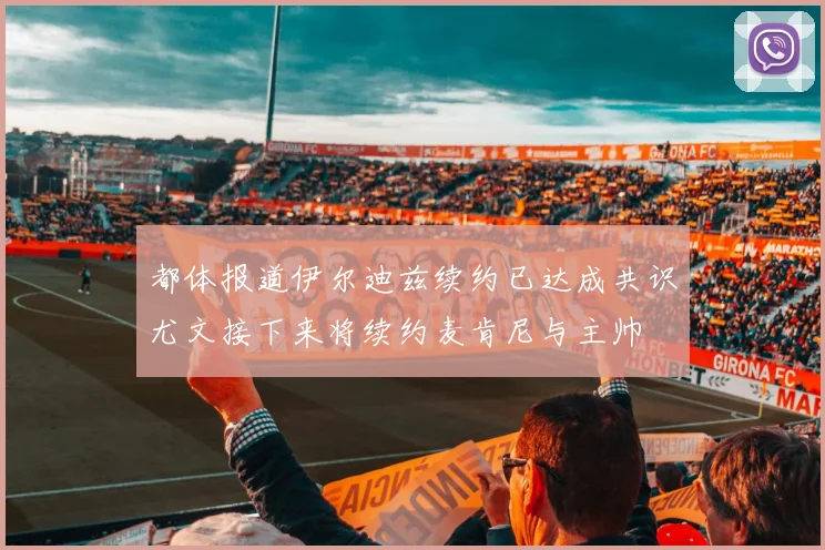 都体报道伊尔迪兹续约已达成共识尤文接下来将续约麦肯尼与主帅