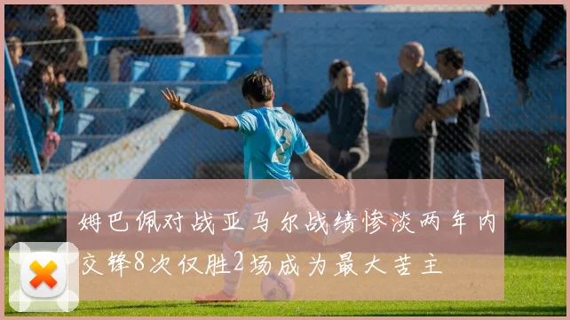 姆巴佩对战亚马尔战绩惨淡两年内交锋8次仅胜2场成为最大苦主