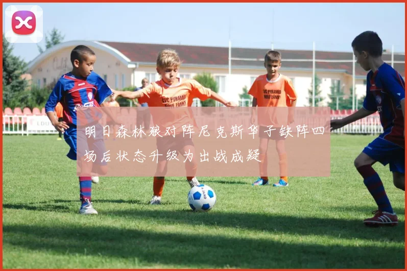 明日森林狼对阵尼克斯华子缺阵四场后状态升级为出战成疑