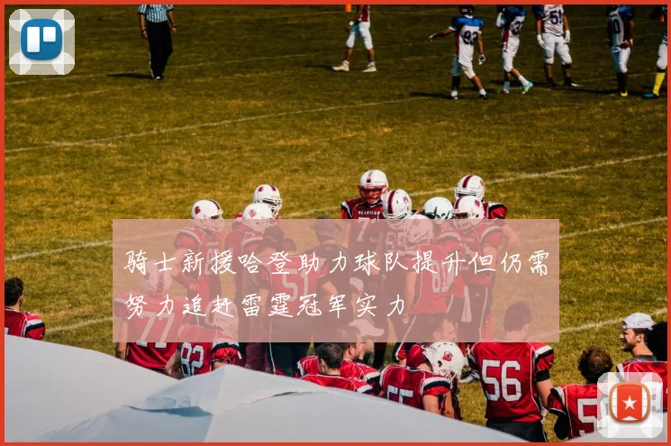 骑士新援哈登助力球队提升但仍需努力追赶雷霆冠军实力