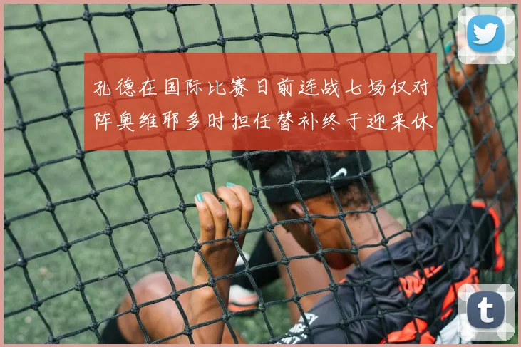 孔德在国际比赛日前连战七场仅对阵奥维耶多时担任替补终于迎来休息时刻