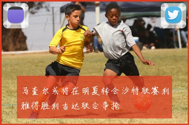 马奎尔或将在明夏转会沙特联赛利雅得胜利吉达联合争抢