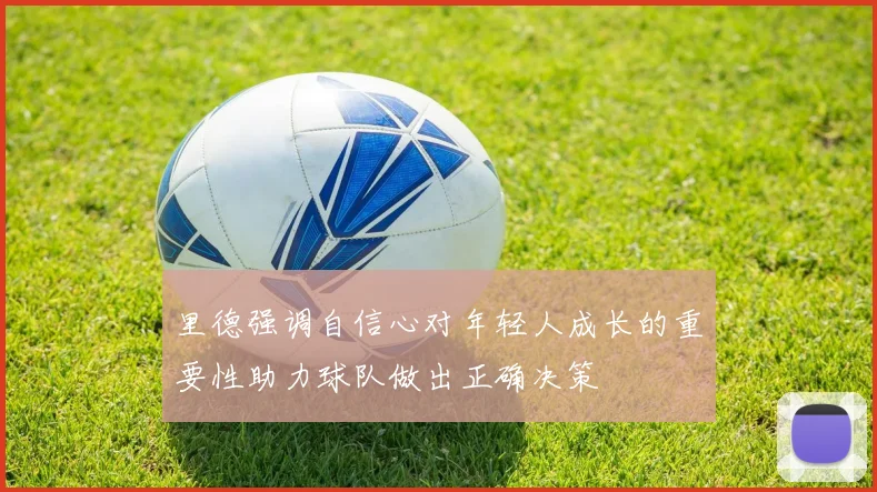 里德强调自信心对年轻人成长的重要性助力球队做出正确决策