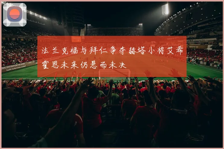 法兰克福与拜仁争夺赫塔小将艾希霍恩未来仍悬而未决