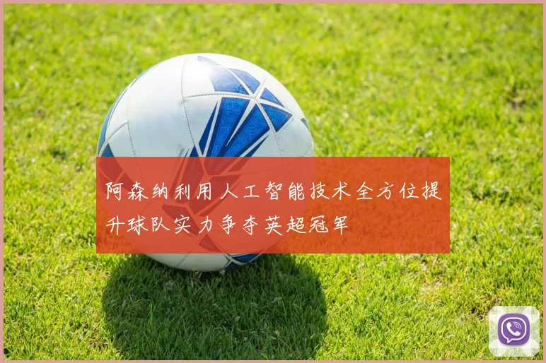 阿森纳利用人工智能技术全方位提升球队实力争夺英超冠军