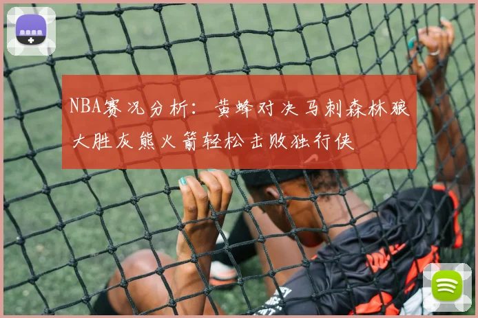 NBA赛况分析：黄蜂对决马刺森林狼大胜灰熊火箭轻松击败独行侠