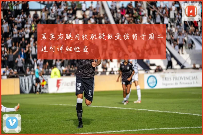 莱奥右腿内收肌疑似受伤将于周二进行详细检查